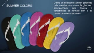 SUMMER COLORS
O selo de qualidade Kenner, garantido
pela matéria-prima na confecção, vem
acompanhado pela leveza e
versatilidade do formato slim e da
cartela de cores marcantes.
 