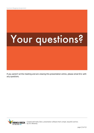 Created with Haiku Deck, presentation software that's simple, beautiful and fun.
By Eric Wolarsky
page 13 of 13
Summer Blogging Assignment
If you weren't at the meeting and are viewing this presentation online, please email Eric with
any questions.
 