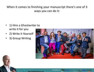 When it comes to finishing your manuscript there's one of 3
ways you can do it:
• 1) Hire a Ghostwriter to
write it for you
• 2) Write it Yourself
• 3) Group Writing
 
