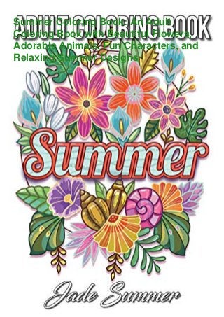 Summer Coloring Book: An Adult
Coloring Book with Beautiful Flowers,
Adorable Animals, Fun Characters, and
Relaxing Summer Designs
 