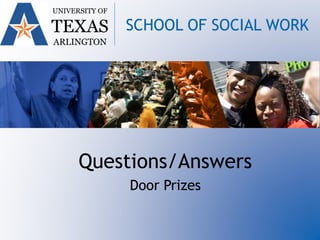 Questions/Answers
Door Prizes
UNIVERSITY OF
TEXAS
ARLINGTON
SCHOOL OF SOCIAL WORK
 