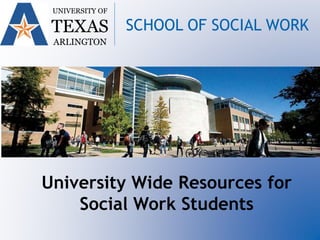 University Wide Resources for
Social Work Students
UNIVERSITY OF
TEXAS
ARLINGTON
SCHOOL OF SOCIAL WORK
 