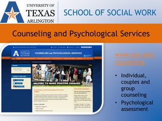Counseling and Psychological Services
www.uta.edu/
counseling
• Individual,
couples and
group
counseling
• Psychological
assessment
UNIVERSITY OF
TEXAS
ARLINGTON
SCHOOL OF SOCIAL WORK
 