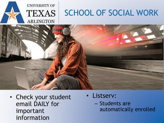 • Check your student
email DAILY for
important
information
• Listserv:
– Students are
automatically enrolled
UNIVERSITY OF
TEXAS
ARLINGTON
SCHOOL OF SOCIAL WORK
 