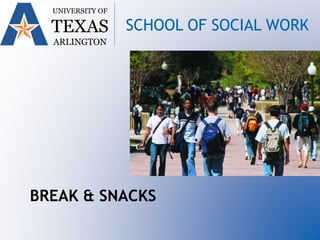 UNIVERSITY OF
TEXAS
ARLINGTON
SCHOOL OF SOCIAL WORK
BREAK & SNACKS
 