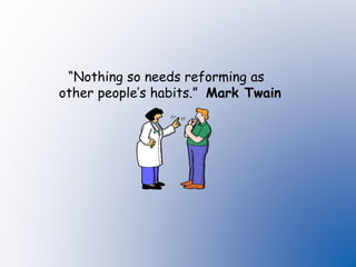 “Nothing so needs reforming as
other people’s habits.” Mark Twain
 