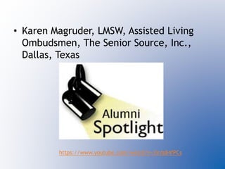 • Karen Magruder, LMSW, Assisted Living
Ombudsmen, The Senior Source, Inc.,
Dallas, Texas
https://www.youtube.com/watch?v=3irds84fPCs
 
