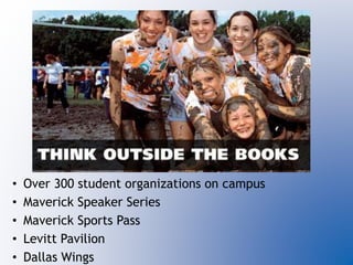 • Over 300 student organizations on campus
• Maverick Speaker Series
• Maverick Sports Pass
• Levitt Pavilion
• Dallas Wings
 