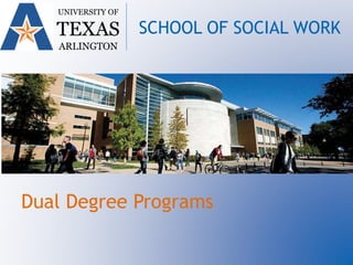 Dual Degree Programs
UNIVERSITY OF
TEXAS
ARLINGTON
SCHOOL OF SOCIAL WORK
 