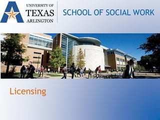Licensing
UNIVERSITY OF
TEXAS
ARLINGTON
SCHOOL OF SOCIAL WORK
 