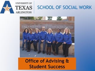 Office of Advising &
Student Success
UNIVERSITY OF
TEXAS
ARLINGTON
SCHOOL OF SOCIAL WORK
 