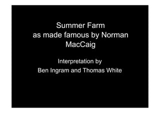 Summer Farm
as made famous by Norman
MacCaig
Interpretation by
Ben Ingram and Thomas White
 