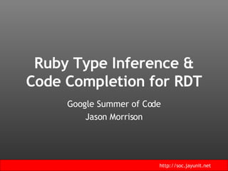 Ruby Type Inference & Code Completion for RDT Google Summer of Code Jason Morrison 