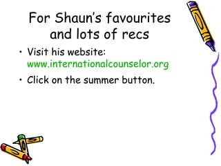 For Shaun’s favourites and lots of recs Visit his website:  www.internationalcounselor.org Click on the summer button.  