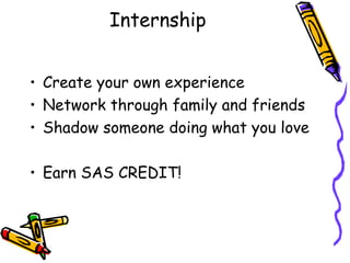 Internship Create your own experience Network through family and friends Shadow someone doing what you love Earn SAS CREDIT! 