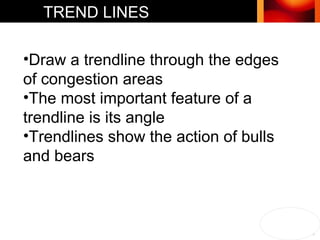 Draw a trendline through the edges of congestion areas The most important feature of a trendline is its angle Trendlines show the action of bulls and bears TREND LINES 