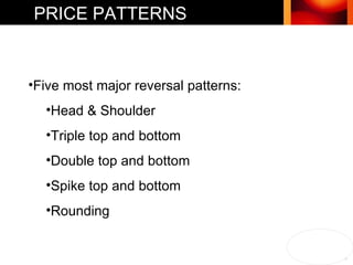 Five most major reversal patterns: Head & Shoulder Triple top and bottom Double top and bottom Spike top and bottom Rounding  PRICE PATTERNS 