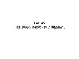 FAQ #5
「還打算用在哪裡呢？除了開發產品」
 