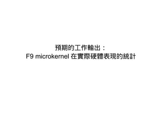 預期的工作輸出：
F9 microkernel 在實際硬體表現的統計
 