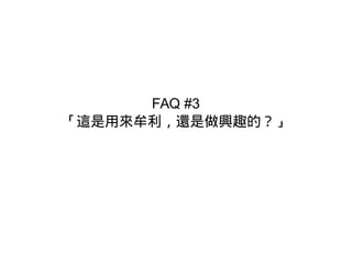 FAQ #3
「這是用來牟利，還是做興趣的？」
 