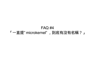 FAQ #4
「一直提” microkernel” ，到底有沒有名稱？」
 