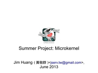 Summer Project: Microkernel
Jim Huang ( 黃敬群 )<jserv.tw@gmail.com>,
June 2013
 