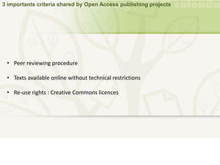 3 importants criteria shared by Open Access publishing projects
• Peer reviewing procedure
• Texts available online without technical restrictions
• Re-use rights : Creative Commons licences
 