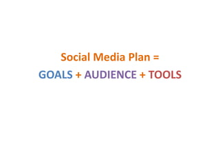 Social Media Plan =
GOALS + AUDIENCE + TOOLS
 