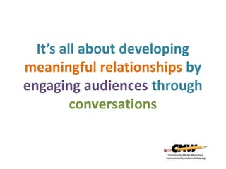 It’s all about developing
meaningful relationships by
engaging audiences through
conversations
 