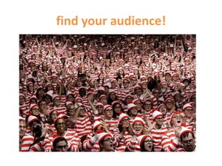 find your audience!
 