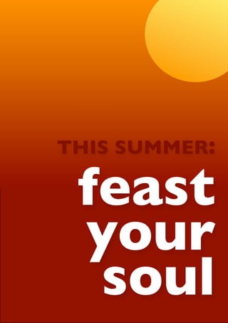 THIS SUMMER:

 feast
 your
  soul