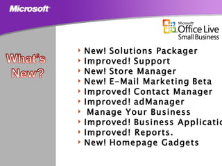 New!   Solutions Packager   Improved!   Support New!   Store Manager New!   E-Mail Marketing   Beta Improved!   Contact Manager   Improved!   adManager   Manage Your Business Improved!   Business Applications .  Improved! Reports.   New!   Homepage Gadgets 