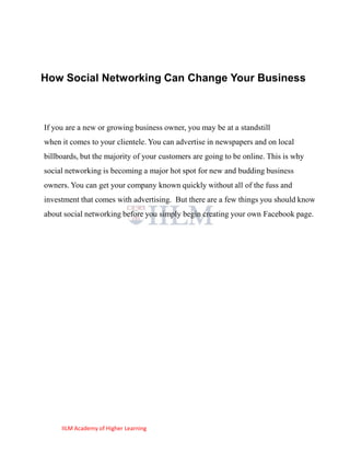 How Social Networking Can Change Your Business



If you are a new or growing business owner, you may be at a standstill
when it comes to your clientele. You can advertise in newspapers and on local
billboards, but the majority of your customers are going to be online. This is why
social networking is becoming a major hot spot for new and budding business
owners. You can get your company known quickly without all of the fuss and
investment that comes with advertising. But there are a few things you should know
about social networking before you simply begin creating your own Facebook page.




     IILM Academy of Higher Learning
 
