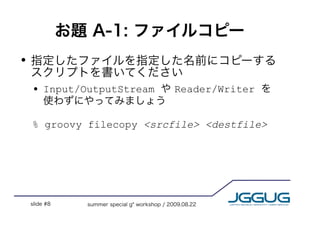 !




    !   Input/OutputStream   Reader/Writer


    % groovy filecopy <srcfile> <destfile>
 