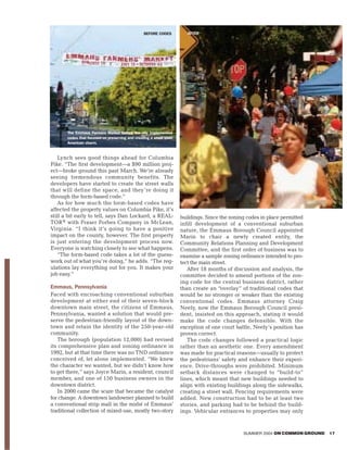 BEFORE CODES          AFTER




       The Emmaus Farmers Market before the city implemented
       codes that focused on preserving and creating a small town
       American charm.


    Lynch sees good things ahead for Columbia
Pike. “The first development—a $90 million proj-
ect—broke ground this past March. We’re already
seeing tremendous community benefits. The
developers have started to create the street walls
that will define the space, and they ’re doing it
through the form-based code.”
    As for how much the form-based codes have
affected the property values on Columbia Pike, it’s
still a bit early to tell, says Dan Lockard, a REAL-                buildings. Since the zoning codes in place permitted
TOR® with Fraser Forbes Company in McLean,                          infill development of a conventional suburban
Virginia. “I think it’s going to have a positive                    nature, the Emmaus Borough Council appointed
impact on the county, however. The first property                   Marin to chair a newly created entity, the
is just entering the development process now.                       Community Relations Planning and Development
Everyone is watching closely to see what happens.                   Committee, and the first order of business was to
    “The form-based code takes a lot of the guess-                  examine a sample zoning ordinance intended to pro-
work out of what you’re doing,” he adds. “The reg-                  tect the main street.
ulations lay everything out for you. It makes your                     After 18 months of discussion and analysis, the
job easy.”                                                          committee decided to amend portions of the zon-
                                                                    ing code for the central business district, rather
Emmaus, Pennsylvania                                                than create an “overlay” of traditional codes that
Faced with encroaching conventional suburban                        would be no stronger or weaker than the existing
development at either end of their seven-block                      conventional codes. Emmaus attorney Craig
downtown main street, the citizens of Emmaus,                       Neely, now the Emmaus Borough Council presi-
Pennsylvania, wanted a solution that would pre-                     dent, insisted on this approach, stating it would
serve the pedestrian-friendly layout of the down-                   make the code changes defensible. With the
town and retain the identity of the 250-year-old                    exception of one court battle, Neely’s position has
community.                                                          proven correct.
   The borough (population 12,000) had revised                         The code changes followed a practical logic
its comprehensive plan and zoning ordinance in                      rather than an aesthetic one. Every amendment
1992, but at that time there was no TND ordinance                   was made for practical reasons—usually to protect
conceived of, let alone implemented. “We knew                       the pedestrians’ safety and enhance their experi-
the character we wanted, but we didn’t know how                     ence. Drive-throughs were prohibited. Minimum
to get there,” says Joyce Marin, a resident, council                setback distances were changed to “build-to”
member, and one of 150 business owners in the                       lines, which meant that new buildings needed to
downtown district.                                                  align with existing buildings along the sidewalks,
   In 2000 came the scare that became the catalyst                  creating a street wall. Fencing requirements were
for change. A downtown landowner planned to build                   added. New construction had to be at least two
a conventional strip mall in the midst of Emmaus’                   stories, and parking had to be behind the build-
traditional collection of mixed-use, mostly two-story               ings. Vehicular entrances to properties may only


                                                                                              SUMMER 2004 ON COMMON GROUND   17
 