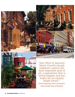 “Any effort to measure
                                     Smart Growth should
                                     somehow capture the
                                    most important goal of
                                    all, a population that is
                                    living happily and has
                                     hopes for an equally
                                          bright future.”
                                    Harriet Tregoning, former secretary for
                                      Smart Growth, State of Maryland



30   ON COMMON GROUND SUMMER 2004
 