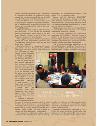 Growth community, you have to get a variance or          one can read and understand—you shouldn’t have
            a conditional exception, as opposed to current           to be a Ph.D. to understand them.”
            zoning that encourages sprawl. It’s easy to build           Larson said the Wisconsin REALTORS®
            sprawl. It’s harder to build Smart Growth.”              Association has launched a Quality of Life pro-
               “It’s very difficult to sit on land for three years   gram featuring statewide real estate and living
            to go through a lengthy local permitting process.        conditions surveys that will help the organization
            We focused on smaller lot size, expediting the per-      with its comprehensive planning efforts “by get-
            mitting process within growth areas in the coun-         ting into the psyche of buyers.
            ty,” said Christoffel.                                      “Rather than representing 15,000 REALTORS®,
               “[The Smart Growth coalition] is the first of its     we want to become the voice for over 3 million
            kind in the state,” he said. “We won the 2003 State      homeowners in the state,” he said.
            and Local Government Affairs Award for the Best             In the Pacific Northwest, the Washington
            Smart Growth Program in the U.S. from the                Association of REALTORS® has also created a
            National Association of Home Builders.                   Quality of Life program focused on protecting
               “We support Lancaster County’s agricultural           property rights, ensuring economic vitality, pro-
            history. We have permanently preserved over              viding housing opportunities, preserving the envi-
            50,000 acres of farmland out of about 600,000 total      ronment, and building better communities.
            acres,” said Christoffel.                                   “We’ve become some of the lead players on the
               Tom Larson, director of regulatory and legisla-       state and local level,” said Bryan Wahl, director of
            tive affairs for the Wisconsin REALTORS®                 government affairs for the Washington Association
            Association, said their member REALTORS® got             of REALTORS®. “We have really been ramping up
            very proactive in Smart
            Growth because “planning
            is critical to protection of
            the quality of life and hous-
            ing market in Wisconsin.
               “We saw plans only for
            agricultural preservation,
            only for preserving natural
            resources—they were plan-
            ning for areas where they
            didn’t want development to
            occur, but they didn’t plan
            for areas where they did
            want development to occur.
            They didn’t look at what
            the strengths and weak-
            nesses were,” Larson said
            of area planners. “They
            didn’t plan proactively for
            growth and development.”
               Larson        said      the
            Wisconsin       REALTORS®
            Association tells munici-
            palities not to hire big,           It’s easy to build sprawl. It’s
            expensive planners from
            far away.                          harder to build Smart Growth.
               “Planning is about get-
            ting the people to buy into
            the plan. If you have a plan that nobody is going        our efforts to influence local planning efforts. Our
            to follow, it doesn’t make a lot of sense,” he said.     concern is our ability to accommodate growth,
            “Planning has to respond to local political realities    especially in Washington where we have urban
            and it has to be a living, breathing document that’s     growth area restrictions.”
            flexible. Things change. You have to allow for              Wahl said the Washington Association of REAL-
            change and have updates on a regular basis.              TORS® has scored several key victories in the state
               “Some people over-think these plans,” Larson          legislature, which has supported several measures
            continued. “But they should be plans that every-         that encourage economic vitality, improve trans-



36   ON COMMON GROUND SUMMER 2004
 