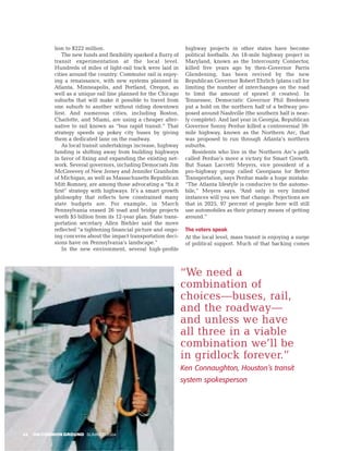lion to $222 million.                                    highway projects in other states have become
                The new funds and flexibility sparked a flurry of    political footballs. An 18-mile highway project in
            transit experimentation at the local level.              Maryland, known as the Intercounty Connector,
            Hundreds of miles of light-rail track were laid in       killed five years ago by then-Governor Parris
            cities around the country. Commuter rail is enjoy-       Glendening, has been revived by the new
            ing a renaissance, with new systems planned in           Republican Governor Robert Ehrlich (plans call for
            Atlanta, Minneapolis, and Portland, Oregon, as           limiting the number of interchanges on the road
            well as a unique rail line planned for the Chicago       to limit the amount of sprawl it creates). In
            suburbs that will make it possible to travel from        Tennessee, Democratic Governor Phil Bredesen
            one suburb to another without riding downtown            put a hold on the northern half of a beltway pro-
            first. And numerous cities, including Boston,            posed around Nashville (the southern half is near-
            Charlotte, and Miami, are using a cheaper alter-         ly complete). And last year in Georgia, Republican
            native to rail known as “bus rapid transit.” That        Governor Sonny Perdue killed a controversial 59-
            strategy speeds up pokey city buses by giving            mile highway, known as the Northern Arc, that
            them a dedicated lane on the roadway.                    was proposed to run through Atlanta’s northern
                As local transit undertakings increase, highway      suburbs.
            funding is shifting away from building highways             Residents who live in the Northern Arc’s path
            in favor of fixing and expanding the existing net-       called Perdue’s move a victory for Smart Growth.
            work. Several governors, including Democrats Jim         But Susan Laccetti Meyers, vice president of a
            McGreevey of New Jersey and Jennifer Granholm            pro-highway group called Georgians for Better
            of Michigan, as well as Massachusetts Republican         Transportation, says Perdue made a huge mistake.
            Mitt Romney, are among those advocating a “fix it        “The Atlanta lifestyle is conducive to the automo-
            first” strategy with highways. It’s a smart growth       bile,” Meyers says. “And only in very limited
            philosophy that reflects how constrained many            instances will you see that change. Projections are
            state budgets are. For example, in March                 that in 2025, 97 percent of people here will still
            Pennsylvania erased 26 road and bridge projects          use automobiles as their primary means of getting
            worth $5 billion from its 12-year plan. State trans-     around.”
            portation secretary Allen Biehler said the move
            reflected “a tightening financial picture and ongo-      The voters speak
            ing concerns about the impact transportation deci-       At the local level, mass transit is enjoying a surge
            sions have on Pennsylvania’s landscape.”                 of political support. Much of that backing comes
                In the new environment, several high-profile



                                                                    “We need a
                                                                    combination of
                                                                    choices—buses, rail,
                                                                    and the roadway—
                                                                    and unless we have
                                                                    all three in a viable
                                                                    combination we’ll be
                                                                    in gridlock forever.”
                                                                    Ken Connaughton, Houston’s transit
                                                                    system spokesperson




42   ON COMMON GROUND SUMMER 2004
 