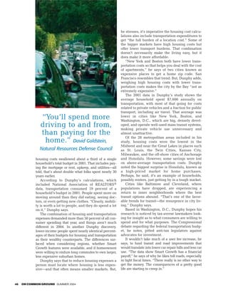 he stresses, it’s imperative the housing cost calcu-
                                                                   lations also include transportation expenditures to
                                                                   get “the full burden of a location cost.” Some of
                                                                   the bigger markets have high housing costs but
                                                                   offer lower transport burdens. That combination
                                                                   doesn’t necessarily make the living easy, but it
                                                                   does make it more affordable.
                                                                       “New York and Boston both have lower trans-
                                                                   portation costs so that helps you deal with the cost
                                                                   of apartments,” he says of two cities known as
                                                                   expensive places to get a home zip code. San
                                                                   Francisco resembles that trend. But, Dunphy adds,
                                                                   weighing high housing costs with lower trans-
                                                                   portation costs makes the city by the Bay “not as
                                                                   extremely expensive.”
                                                                       The 2001 data in Dunphy’s study shows the
                                                                   average household spent $7,600 annually on
                                                                   transportation, with most of that going for costs
                                                                   related to private vehicles and a fraction for public
                                                                   transport, including air travel. That average was
               “You’ll spend more                                  lower in cities like New York, Boston, and
                                                                   Washington, D.C., which are big, densely devel-
               driving to and from,                                oped, and operate well-used mass transit systems,
                                                                   making private vehicle use unnecessary and
               than paying for the                                 almost unattractive.
                                                                       Of the 28 metropolitan areas included in his
                home.” David Goldstein,                            study, housing costs were the lowest in the
                                                                   Midwest and near the Great Lakes in places such
              Natural Resources Defense Council                    as St. Louis, the Twin Cities, Kansas City,
                                                                   Milwaukee, and the off-shore cities of Anchorage
            housing costs swallowed about a third of a single      and Honolulu. However, some savings were lost
            household’s total budget in 2001. That includes pay-   on above-average transportation costs. Dunphy
            ing the mortgage or rent, upkeep, and utilities—all    noted the biggest surprise is Honolulu, known as
            told, that’s about double what folks spent nearly 30   a high-priced market for home purchases.
            years earlier.                                         Perhaps, he said, it’s an example of households,
               According to Dunphy’s calculations, which           possibly renters, just getting by in a tough market.
            included National Association of REALTORS®                 Cities like Baltimore and Cleveland, where
            data, transportation consumed 19 percent of a          populations have dropped, are experiencing a
            household’s budget in 2001. People spent more on       return to inner neighborhoods where the best
            moving around than they did eating, seeing doc-        transit options abound. “That’s one of the favor-
            tors, or even getting new clothes. “Clearly, mobili-   able trends for transit—the resurgence in city liv-
            ty is worth a lot to people, and they do spend a lot   ing,” Dunphy says.
            on it,” Dunphy says.                                       Based in Washington, D.C., Dunphy hopes his
               The combination of housing and transportation       research is noticed by tax-averse lawmakers look-
            expenses demanded more than 50 percent of all con-     ing for insight as to what consumers are willing to
            sumer spending that year, and things aren’t much       spend and for what purposes. The Congressional
            different in 2004. In another Dunphy discovery,        debate regarding the federal transportation budg-
            lower-income people spent nearly identical percent-    et, he notes, pitted anti-tax legislators against
            ages of their budgets for housing and transportation   advocates for investment.
            as their wealthy counterparts. The differences sur-        It wouldn’t take much of a user fee increase, he
            faced when considering regions, whether Smart          says, to fund transit and road improvements that
            Growth features were available, and if homeowners      would translate into lower car repair bills and less car
            were willing to endure long commutes to own larger,    use. “The data show Smart Growth has a financial
            less expensive suburban homes.                         payoff,” he says of why he likes toll roads, especially
               Dunphy says that to reduce housing expenses a       in tight fiscal times. “There really is no other way to
            person must locate where housing is less expen-        get the money. The consequences of a pretty good
            sive—and that often means smaller markets. But,        life are starting to creep in.”



46   ON COMMON GROUND SUMMER 2004
 