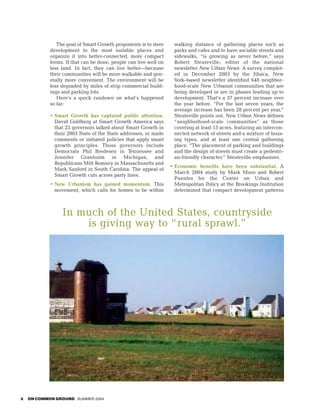 The goal of Smart Growth proponents is to steer     walking distance of gathering places such as
            development to the most suitable places and            parks and cafes and to have sociable streets and
            organize it into better-connected, more compact        sidewalks, “is growing as never before,” says
            forms. If that can be done, people can live well on    Robert Steuteville, editor of the national
            less land. In fact, they can live better—because       newsletter New Urban News. A survey complet-
            their communities will be more walkable and gen-       ed in December 2003 by the Ithaca, New
            erally more convenient. The environment will be        York–based newsletter identified 648 neighbor-
            less degraded by miles of strip commercial build-      hood-scale New Urbanist communities that are
            ings and parking lots.                                 being developed or are in phases leading up to
               Here’s a quick rundown on what’s happened           development. That’s a 37 percent increase over
            so far:                                                the year before. “For the last seven years, the
                                                                   average increase has been 28 percent per year,”
            • Smart Growth has captured public attention.          Steuteville points out. New Urban News defines
              David Goldberg at Smart Growth America says          “neighborhood-scale communities” as those
              that 23 governors talked about Smart Growth in       covering at least 15 acres, featuring an intercon-
              their 2003 State of the State addresses, or made     nected network of streets and a mixture of hous-
              comments or initiated policies that apply smart      ing types, and at least one central gathering
              growth principles. Those governors include           place. “The placement of parking and buildings
              Democrats Phil Bredesen in Tennessee and             and the design of streets must create a pedestri-
              Jennifer Granholm in Michigan, and                   an-friendly character,” Steuteville emphasizes.
              Republicans Mitt Romney in Massachusetts and
                                                                  • Economic benefits have been substantial. A
              Mark Sanford in South Carolina. The appeal of
                                                                    March 2004 study by Mark Muro and Robert
              Smart Growth cuts across party lines.
                                                                    Puentes for the Center on Urban and
            • New Urbanism has gained momentum. This                Metropolitan Policy at the Brookings Institution
              movement, which calls for homes to be within          determined that compact development patterns



                 In much of the United States, countryside
                     is giving way to “ rural sprawl.”




6   ON COMMON GROUND SUMMER 2004
 
