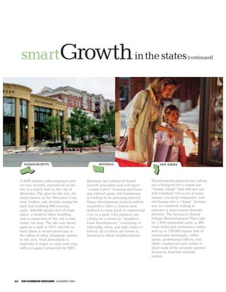 smartGrowth in the states                                                                              (continued)




       MASSACHUSETTS                                 MONTANA                              NEW JERSEY




     A $200 million redevelopment proj-       Bozeman has embraced Smart             Meadowlands planners are rolling
     ect was recently announced on the        Growth principles and will reject      out a blueprint for a mixed-use
     site of a failed mall in the city of     “cookie-cutter” housing and hous-      “transit village” that officials say
     Worcester. The plan for the site, for-   ing without parks and businesses,      will transform 145 acres of ware-
     mally known as the Worcester Com-        according to its planning director.    houses, trucking companies, and
     mon Outlets, will include razing the     Major development projects will be     old dumps into a “classy” destina-
     mall and building 900 housing            required to have a central area,       tion for residents willing to
     units, 300,000 square feet of retail     defined as some kind of commercial     embrace a mass transit–friendly
     space, a medical office building,        core or a park. City planners are      lifestyle. The Secaucus Transit
     and a connection to the city’s com-      calling for a return to “neighbor-     Village Redevelopment Plan calls
     muter rail stop. The site was devel-     hood development,” consisting of       for 1,850 residential units; a 500-
     oped as a mall in 1971, but fell on      sidewalks, trees, and safe routes to   room hotel and conference center;
     hard times in recent years due to        school, all of which are found in      and up to 750,000 square feet of
     the influx of other shopping centers     Bozeman’s oldest neighborhoods.        restaurants, boutiques, coffee
     in the area. Mall demolition is                                                 shops, professional offices, and
     expected to begin in early next year,                                           other commercial uses within a
     with occupancy projected for 2007.                                              short walk of the recently opened
                                                                                     Secaucus Junction railroad
                                                                                     station.




62   ON COMMON GROUND SUMMER 2004
 