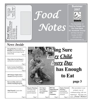 Notes!    enjoy Food       Page 11         Page 9           Page 8            Page 7                   Page 6
resources       supporters. We hope you    Foundation
local needs and communicating with our     Solid              Recipes!        plan development                  you can do to help
learning about                             Sustaining a       New Delicious   towards disaster                  Help Wanted!--Learn what
Meeting--           primary way of         Supporting and     New Cook,       -FFP takes steps
Pantry Network    This newsletter is our   800 Club-          New Space,      Disaster Planning-
                                                                                                                                Page 5
                                                                                                       with the Gleaning Program
      page 3                                                                                           Harvest, Help, and Learn
                                                                                                       Page 4
                                                                                                               Awards--honoring local heros
                                                                                                               2007 Hunger Fighter Hero
             to Eat
                                                                                                                                Page 4
                                                                                                       15th Annual NALC Food Drive
                                                                                                       Letter Carriers Food Drive--

           has Enough
                                                                                                       Page 3
                                                                                                          and help local residents in need

        Every Day
                                                                                                          Plant a Row for the Hungry!--
                                                                                                                                    Page 2

       Every Child,
                                                                                                       which to help
                                                                                                       recycling, there are many ways in
                                                                                                       Donation--From planned giving to
                                                                                                       Thoughtful Ways to make a
      Making Sure
                                                                                                           News Inside
   www.foodforpeople.org
       (707) 445-3166
     Eureka, CA 95501
                                                                                         8765432109876543210987654321
                                                                                         8765432109876543210987654321
                                                                                         8765432109876543210987654321
                                                                                         8765432109876543210987654321
                                                                                         8765432109876543210987654321
                                                                                         8765432109876543210987654321
                                                                                         8765432109876543210987654321
    307 West 14th Street
                                                                                         8765432109876543210987654321
                                                                                         8765432109876543210987654321
                                                                                         8765432109876543210987654321
                                                                                         8765432109876543210987654321
                                                                                         8765432109876543210987654321
                                                                                         8765432109876543210987654321
 for Humboldt County
                                                                                         8765432109876543210987654321
                                                                                         8765432109876543210987654321
                                                                                         8765432109876543210987654321
                                                                                                                         307 W. 14th Street




                                                                                         8765432109876543210987654321
                                                                                                                         Eureka, CA 95501




                                                                                         8765432109876543210987654321
                                                                                         8765432109876543210987654321
    The Food Bank
                                                                                         8765432109876543210987654321
                                                                                         8765432109876543210987654321
                                                                                         8765432109876543210987654321
                                                                                                                                                                                                              Food Notes




                                                                                         8765432109876543210987654321
                                                                                                                         www.foodforpeople.org




                                                                                         8765432109876543210987654321
                                                                                         8765432109876543210987654321
 Food for People, Inc.
                                                                                         8765432109876543210987654321
                                                                                         8765432109876543210987654321
                                                                                         8765432109876543210987654321
                                                                                         8765432109876543210987654321
                                                                                         8765432109876543210987654321
    The Newsletter of
                                                                                         8765432109876543210987654321
                                                                                         8765432109876543210987654321
                                                                                         8765432109876543210987654321
                                                                                         8765432109876543210987654321
                                                                                                                                                 the Food Bank for Humboldt County




                                                                                         8765432109876543210987654321
                                                                                         8765432109876543210987654321




                                Notes
                                                                                         8765432109876543210987654321
                                                                                                                                                                                     Published by Food for People,




                                                                                         876543210987654321098765432
                                                                                         8765432109876543210987654321
                                                                                         8765432109876543210987654321
                                                                                         8765432109876543210987654321
                                                                                         8765432109876543210987654321
                                                                                         8765432109876543210987654321
                                                                                         8765432109876543210987654321
                                                                                                                    1
                                                                                         8765432109876543210987654321
                                                                                         8765432109876543210987654321
                                                                                         8765432109876543210987654321
                                                                                         8765432109876543210987654321
                                                                                         8765432109876543210987654321
                                                                                         8765432109876543210987654321
                                                                                         8765432109876543210987654321
                                                                                         8765432109876543210987654321
                                                                                         8765432109876543210987654321
                                                                                         8765432109876543210987654321
                                                                                         8765432109876543210987654321
                                                                                         8765432109876543210987654321
                                                                                         8765432109876543210987654321
                                                                                         8765432109876543210987654321
                                                                                         8765432109876543210987654321
                                                                                         8765432109876543210987654321
                                                                                         8765432109876543210987654321
                                                                                         8765432109876543210987654321
                                                                                         8765432109876543210987654321                    PAID
                                                                                                                                     U.S. Postage




                               Food                                                                                                 Permit No. 159
      2007
                                                                                                                                    Non-Profit Org.


                                                                                                                                   Eureka CA 95501
     Summer
 