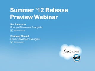 Summer ‘12 Release
Preview Webinar
Pat Patterson
Principal Developer Evangelist
   @metadaddy


Sandeep Bhanot
Senior Developer Evangelist
   @cloudysan
 