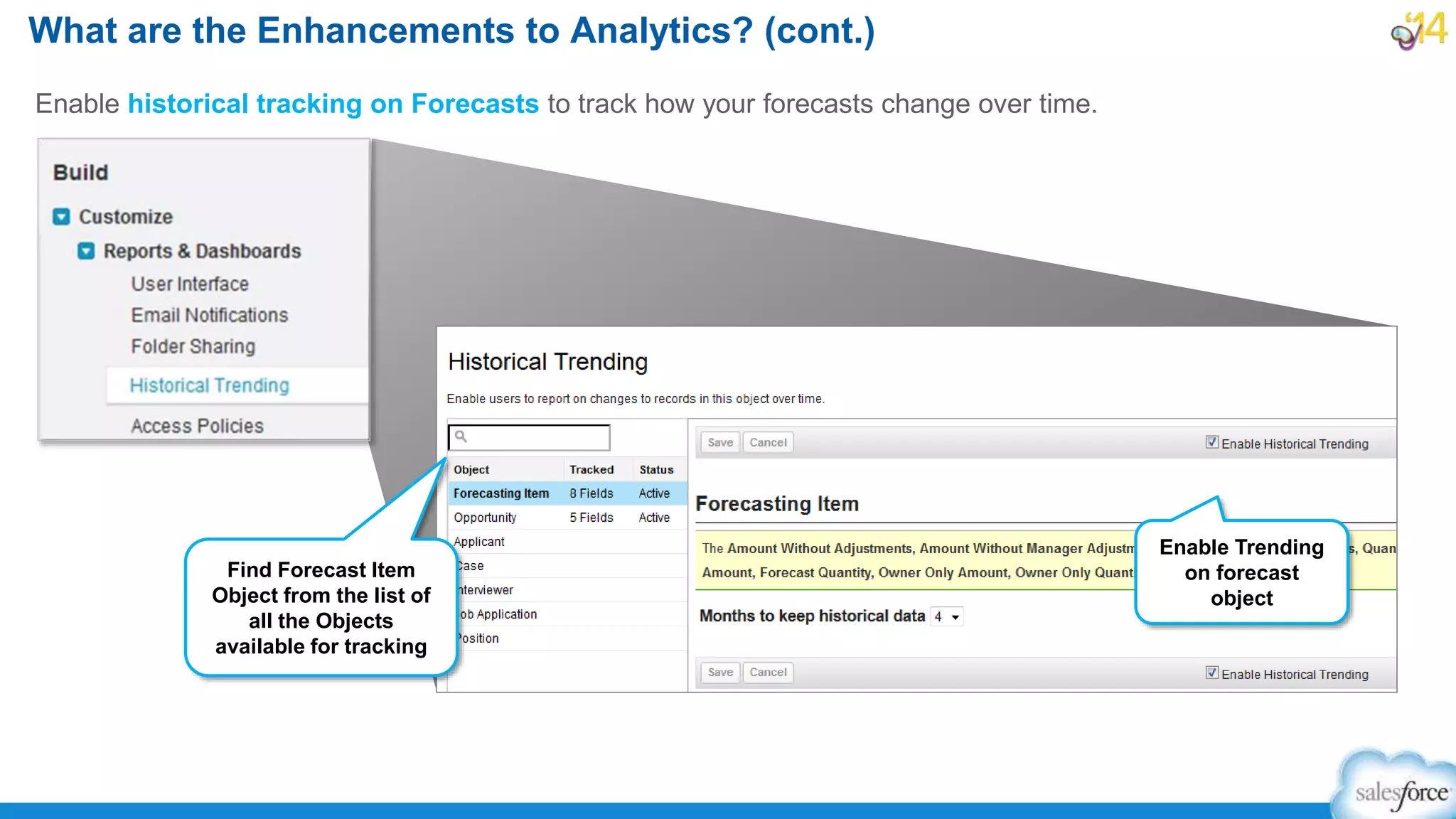 Enable historical tracking on Forecasts to track how your forecasts change over time.
What are the Enhancements to Analytics? (cont.)
Enable Trending
on forecast
object
Find Forecast Item
Object from the list of
all the Objects
available for tracking
 