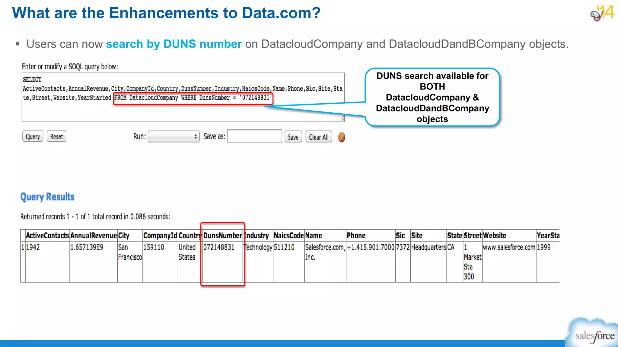  Users can now search by DUNS number on DatacloudCompany and DatacloudDandBCompany objects.
What are the Enhancements to Data.com?
DUNS search available for
BOTH
DatacloudCompany &
DatacloudDandBCompany
objects
 