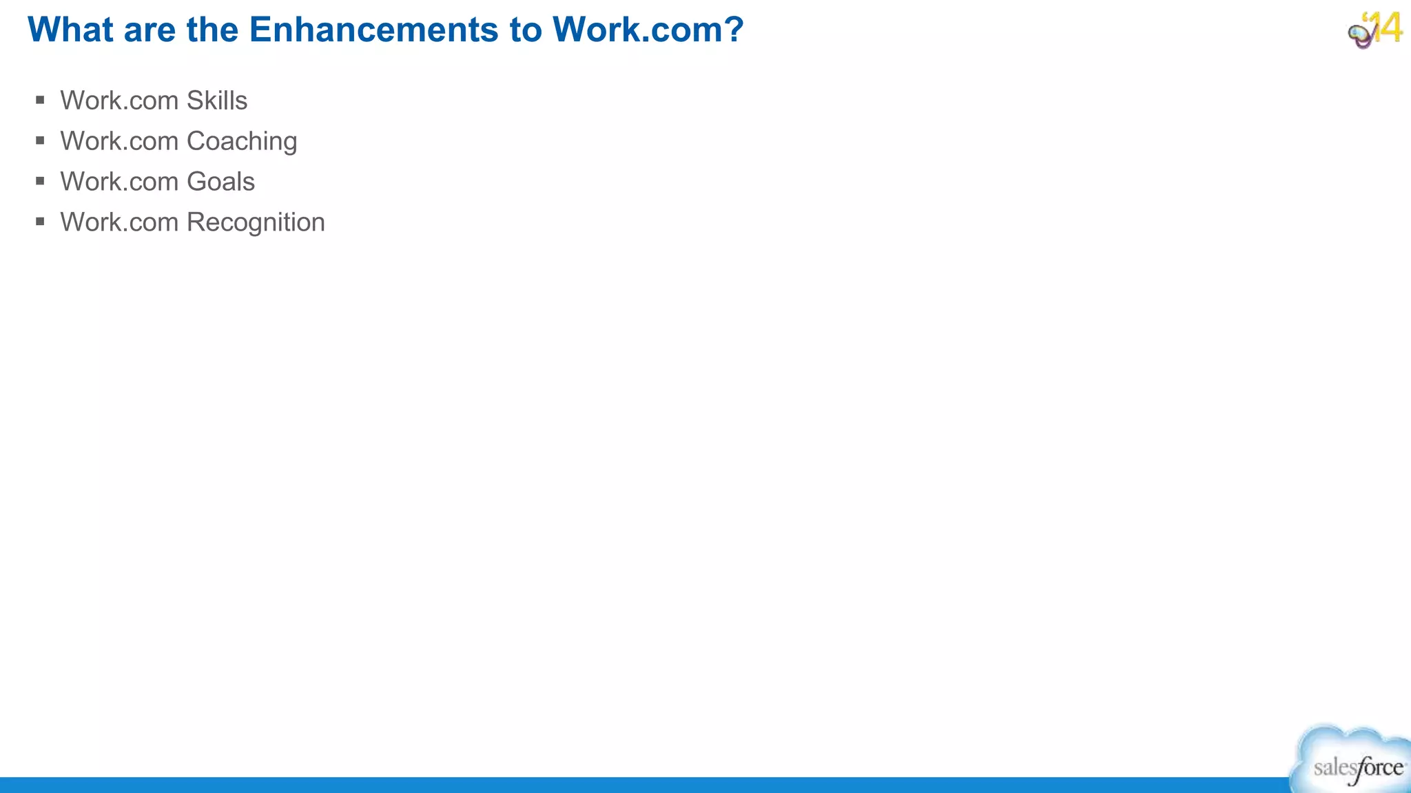  Work.com Skills
 Work.com Coaching
 Work.com Goals
 Work.com Recognition
What are the Enhancements to Work.com?
 
