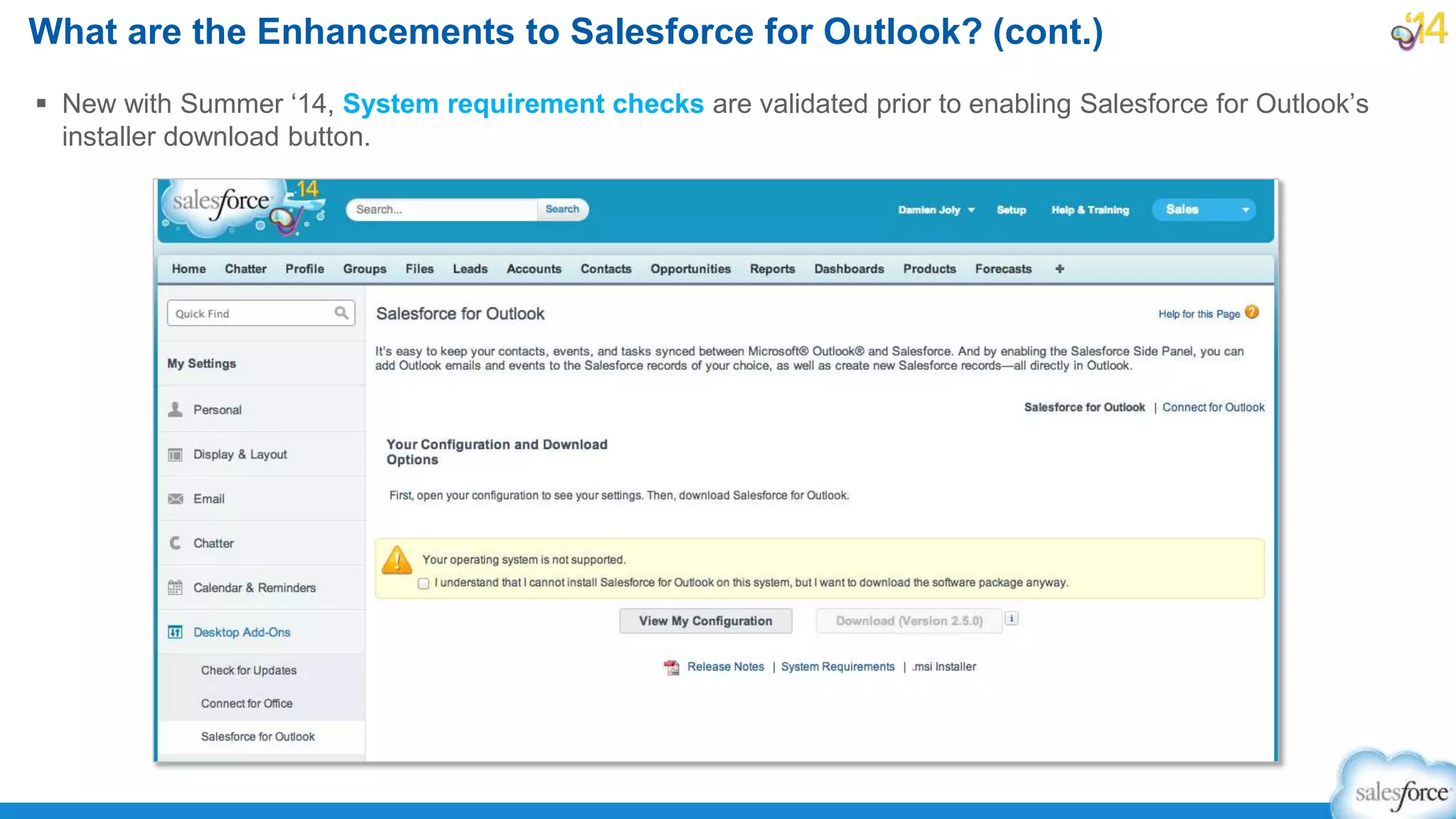  New with Summer ‘14, System requirement checks are validated prior to enabling Salesforce for Outlook’s
installer download button.
What are the Enhancements to Salesforce for Outlook? (cont.)
Sys requirements are
checked again when
Salesforce for
Outlook’s installation
begins
 