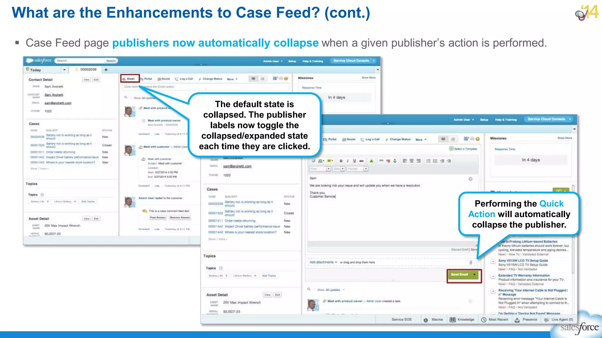  Case Feed page publishers now automatically collapse when a given publisher’s action is performed.
What are the Enhancements to Case Feed? (cont.)
The default state is
collapsed. The publisher
labels now toggle the
collapsed/expanded state
each time they are clicked.
Performing the Quick
Action will automatically
collapse the publisher.
 
