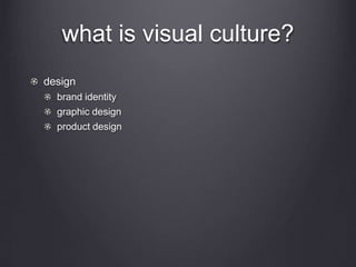 what is visual culture?
design
brand identity
graphic design
product design
 
