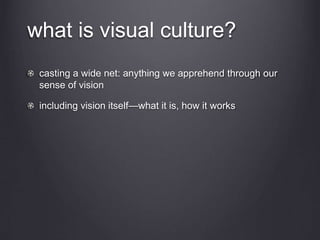 what is visual culture?
casting a wide net: anything we apprehend through our
sense of vision
including vision itself—what it is, how it works
 